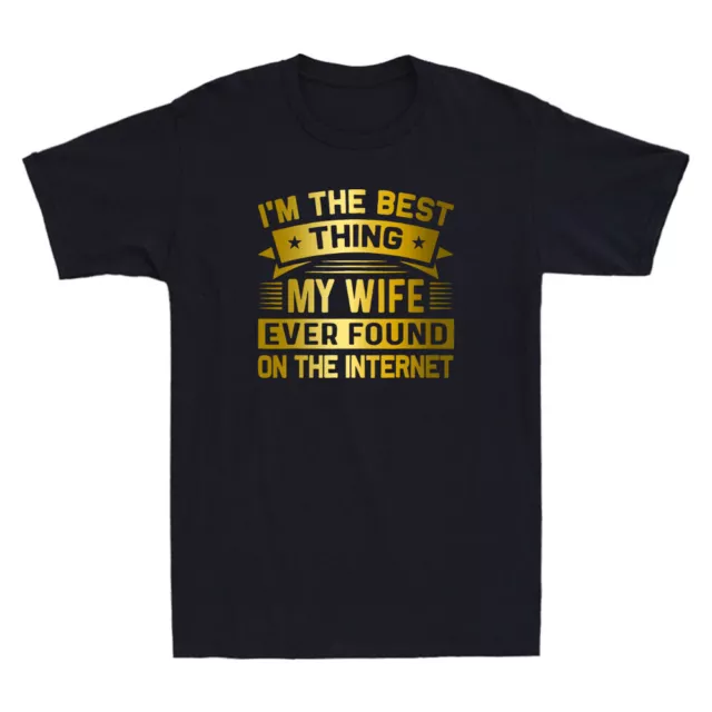 I'm The Best Thing My Wife Ever Found On The Internet Funny Quote Gift T-Shirt
