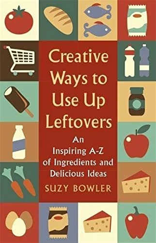 CREATIVE WAYS TO Use Up Leftovers: An Inspiring A – Z of Ingredients ...