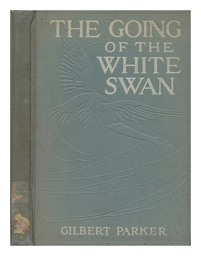 PARKER, GILBERT (1862-1932) The Going of the White Swan 1912 First Edition Hardc