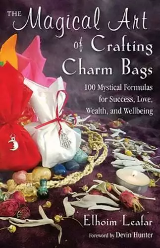 The Magical Art of Crafting Charm Bags: 100 Mystical Formulas for Success, Love,