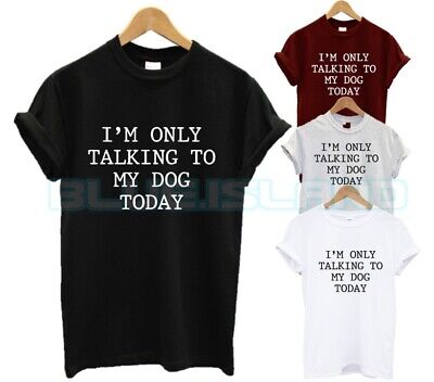 I'm Only Talking To My Dog Today T Shirt Antisocial Animal Lover Fashion Gift Un