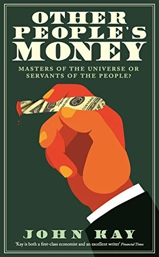 OTHER PEOPLE'S MONEY: MASTERS OF THE UNIVERSE OR SERVANTS By John Kay **Mint**
