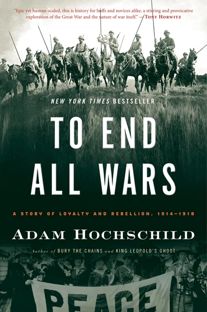 To End All Wars: A Story of Loyalty and Rebellion, 1914-1918 by Hochschild, Adam