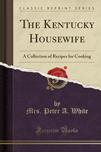 THE KENTUCKY HOUSEWIFE: A COLLECTION OF RECIPES FOR By Peter A. White BRAND NEW