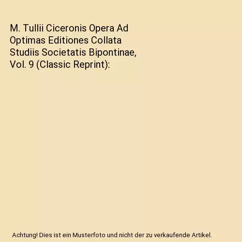 M. Tullii Ciceronis Opera Ad Optimas Editiones Collata Studiis Societatis Bipont