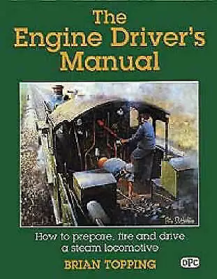 The Engine Driver's Manual: How to Prepare, Fire and Drive a Steam Locomotive by