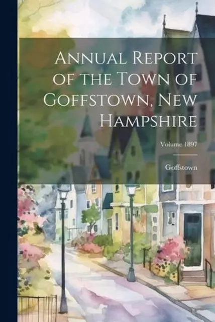 Annual Report of the Town of Goffstown, New Hampshire; Volume 1897 by Goffstown