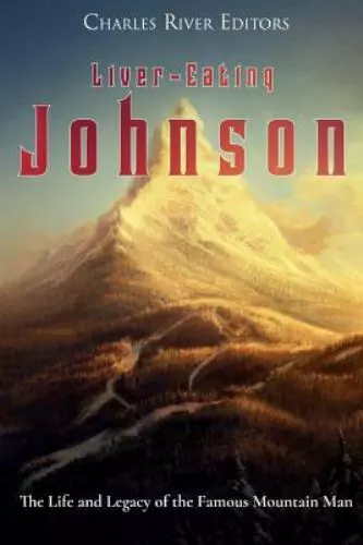 Liver-eating Johnson : The Life and Legacy of the Famous Mountain Man, Paperb...