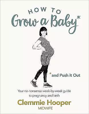 Hooper, Clemmie : How to Grow a Baby and Push It Out: Your Fast and FREE P & P