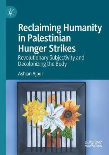 Reclaiming Humanity in Palestinian Hunger Strikes: Revolutionary Subjectivity