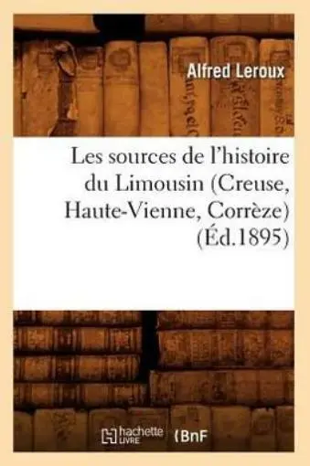 Les Sources De L'histoire Du Limousin (Creuse, Haute-Vienne, Corr?Ze) (?D 1...