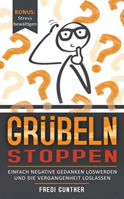 Grübeln stoppen: Einfach negative Gedanken loswerden und die Vergangenheit losla