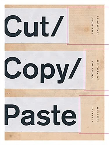 CUT/COPY/PASTE: FRAGMENTS FROM THE HISTORY OF BOOKWORK By Whitney ...
