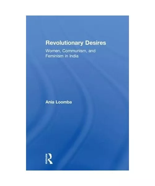 Revolutionary Desires: Women, Communism, and Feminism in India, Ania Loomba