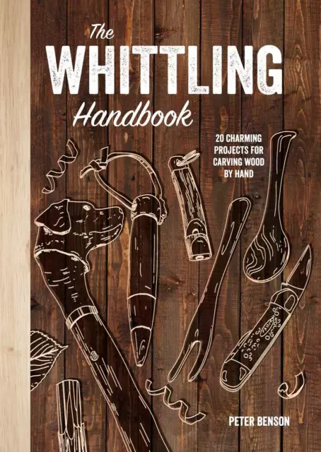 The Whittling Handbook: 20 Charming Projects for Carving Wood by Hand, Benson, P