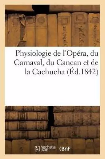Physiologie De L'op?Ra, Du Carnaval, Du Cancan Et De La Cachucha