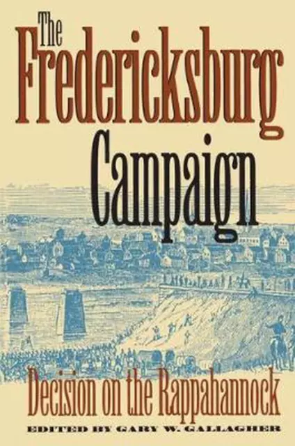 The Fredericksburg Campaign: Decision on the Rappahannock by Gary W. Gallagher (