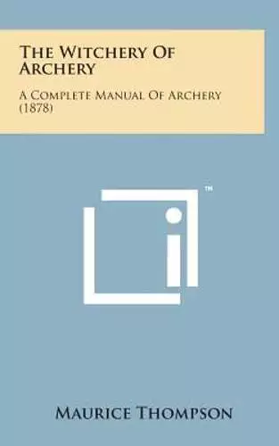 The Witchery of Archery: A Complete Manual of Archery (1878) by Maurice Thompson