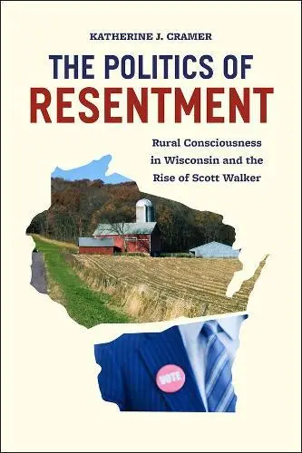 The Politics De Resentment: Rural Consciousness En Wisconsin Et The Rise De Sco