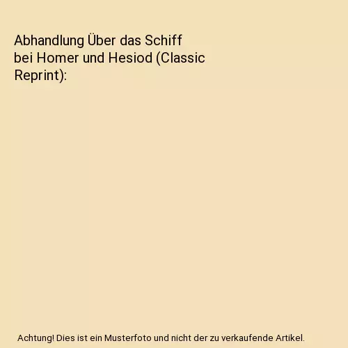 Abhandlung Über das Schiff bei Homer und Hesiod (Classic Reprint), Karl Heinric