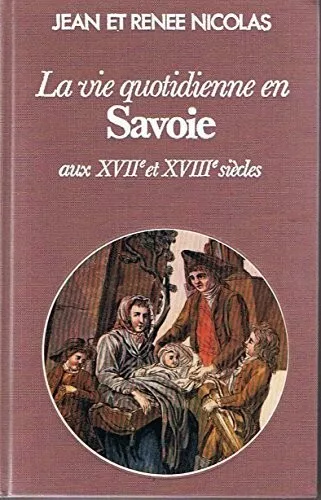 La vie quotidienne en Savoie au XVIIe et XVIIIe siècles Par Jean et René Nicolas