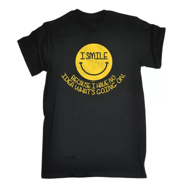 Smile Because Have No Idea - Mens Funny Novelty Top Gift T Shirt T-Shirt Tshirts