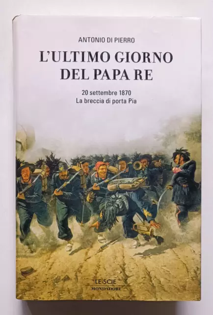 L'ULTIMO GIORNO DEL PAPA RE. BRECCIA DI PORTA PIA, A. di Pierro, Mondadori 2007.
