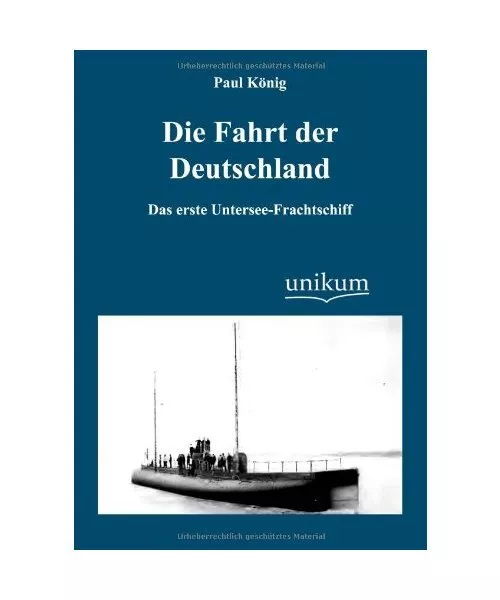 Die Fahrt der Deutschland: Das erste Untersee-Frachtschiff, Paul König