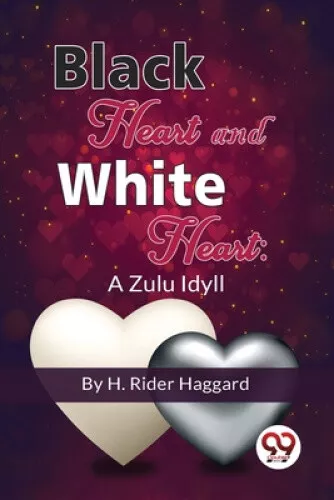 Black Heart And White Heart: A Zulu Idyll by Haggard, H. Rider