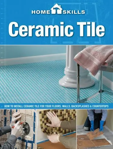 HomeSkills: Ceramic Tile: How to Install Ceramic Tile for Your Floors, Walls,...