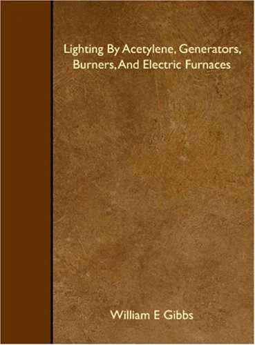 LIGHTING BY ACETYLENE, GENERATORS, BURNERS, AND ELECTRIC By E William Gibbs NEW