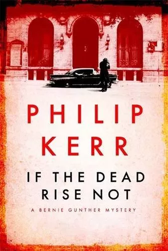 If the Dead Rise Not: A Bernie Gunther Mystery: Berni... by Philip Kerr Hardback