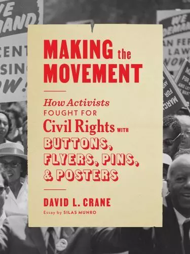 Making the Movement: How Activists Fought for Civil Rights with Buttons, Flyers,