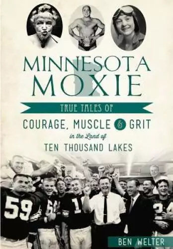 Minnesota Moxie: True Tales of Courage, Muscle  Grit in the Land of Ten  - GOOD