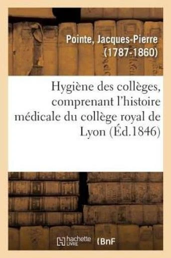 Hygi?ne Des Coll?ges, Comprenant l'Histoire M?dicale Du Coll?ge Royal de Ly...