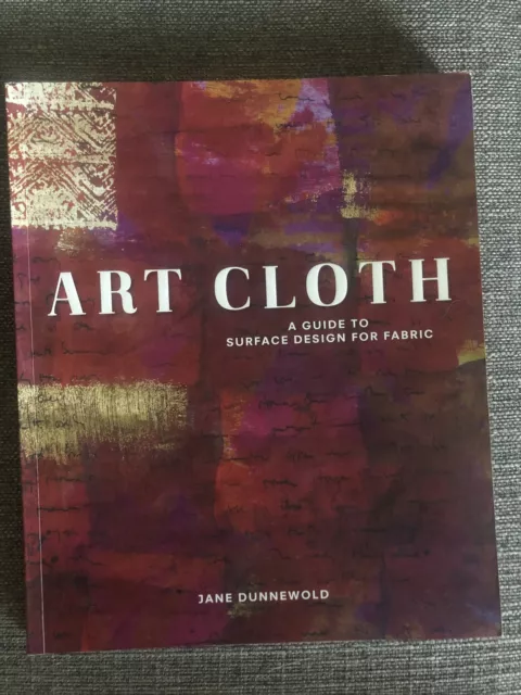 Art Cloth : A Guide to Surface Design for Fabric by Jane Dunnewold (2010, Trade