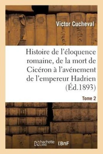 Histoire De L'?Loquence Romaine, De La Mort De Cic?Ron ? L'av?Nement De L'e...