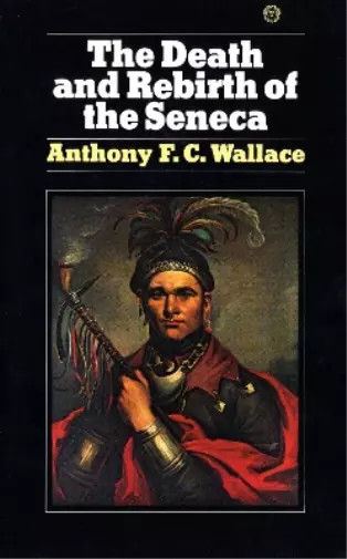 Anthony Wallace The Death and Rebirth of the Seneca (Poche)
