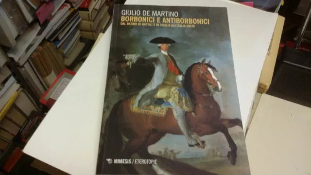 Borbonici e antiborbonici. Dal Regno di Napoli e di Sicilia, De Martino G, 28s21