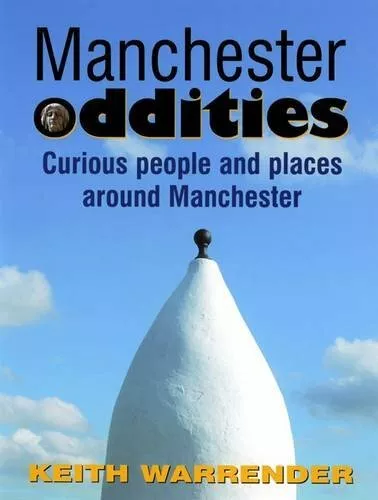 Manchester Oddities: Curious People and Places Around Manchester by Keith Warren