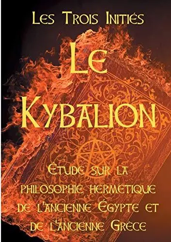 Le Kybalion: Etude sur la philosophie hermétique de l'ancienne Egypte et de l'a
