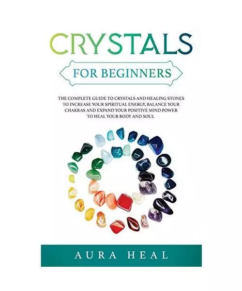 Crystals for Beginners: The Complete Guide to Crystals and Healing Stones to Inc