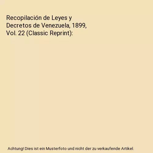 Recopilación de Leyes y Decretos de Venezuela, 1899, Vol. 22 (Classic Reprint),