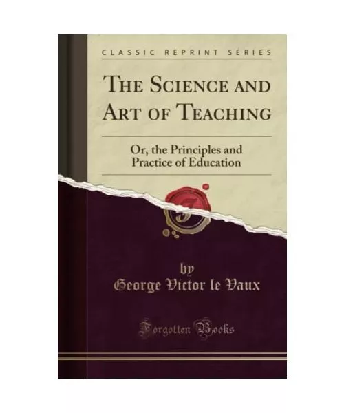 The Science and Art of Teaching: Or, the Principles and Practice of Education (C