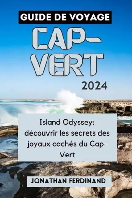 Guide de Voyage Cap-Vert 2024: Island Odyssey: d?couvrir les secrets des joyaux