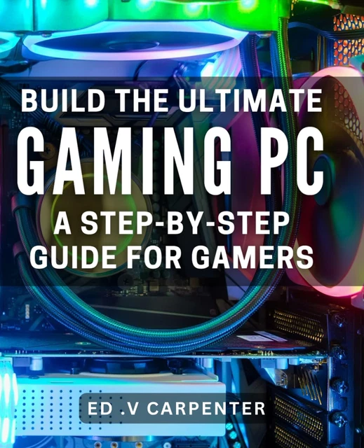 Gaming Build Guide BUILD THE ULTIMATE Gaming PC: a Step-By-Step Guide for Gamers.: Game in ...