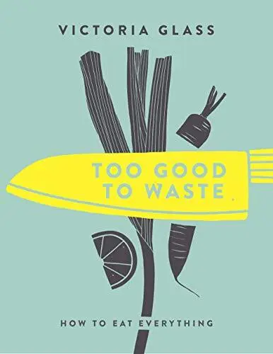Too Good to Waste: How to Eat Everything, Victoria Glass, Used; Good Book
