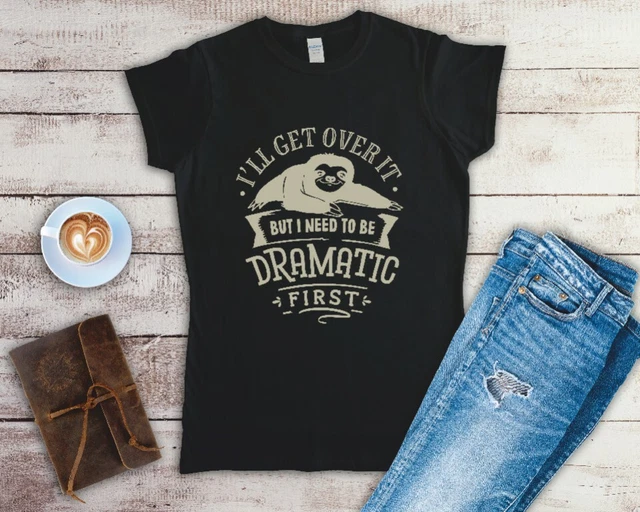 I'll Get Over It But I Need To Be Dramatic First Ladies T Shirt Sizes Small-2XL