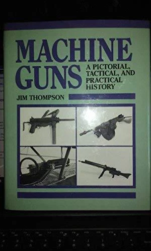 MACHINE GUNS : A PICTORIAL TACTICAL & PRACTICAL HISTORY By Jim Thompson **Mint**