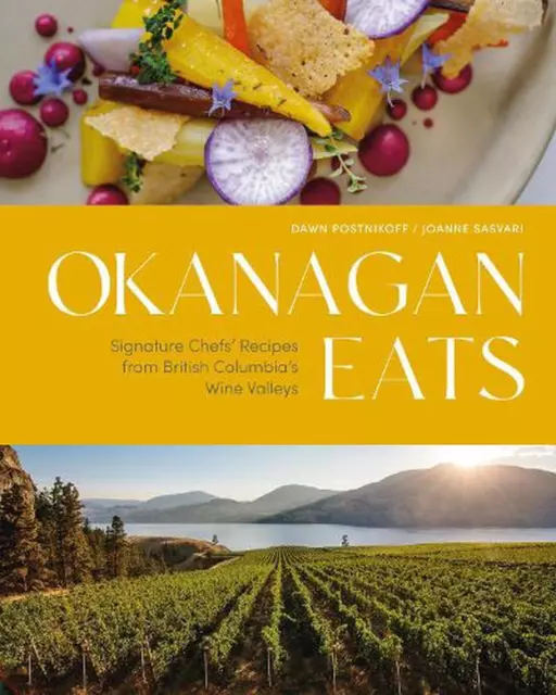 Okanagan Eats: Signature Chefs' Recipes from British Columbia's Wine Valleys by